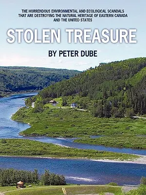 Gestohlener Schatz: Die schrecklichen Umwelt- und Ökologieskandale, die das Naturerbe Ostkanadas und der USA zerstören - Stolen Treasure: The Horrendous Environmental and Ecological Scandals That Are Destroying the Natural Heritage of Eastern Canada and th