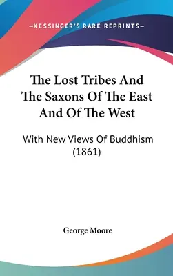 Die verlorenen Stämme und die Sachsen des Ostens und des Westens: Mit neuen Ansichten des Buddhismus (1861) - The Lost Tribes And The Saxons Of The East And Of The West: With New Views Of Buddhism (1861)