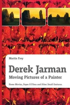 Derek Jarman - Bewegte Bilder eines Malers: Home Movies, Super-8-Filme und andere kleine Gesten - Derek Jarman - Moving Pictures of a Painter: Home Movies, Super 8 Films and Other Small Gestures