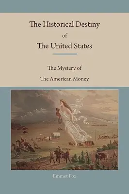 Das historische Schicksal der Vereinigten Staaten: Das Mysterium des amerikanischen Geldes - The Historical Destiny of the United States: The Mystery of the American Money