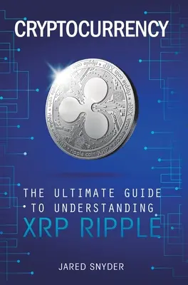 Cryptocurrency: Der ultimative Leitfaden zum Verständnis von XRP Ripple - Cryptocurrency: The Ultimate Guide to Understanding XRP Ripple