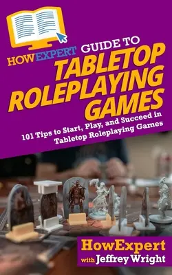 HowExpert Guide to Tabletop Roleplaying Games: 101 Tipps für den Einstieg, das Spielen und den Erfolg bei Tabletop-Rollenspielen - HowExpert Guide to Tabletop Roleplaying Games: 101 Tips to Start, Play, and Succeed in Tabletop Roleplaying Games