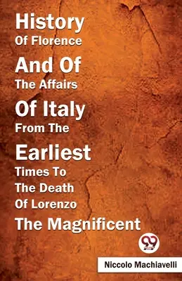 Geschichte von Florenz und den Angelegenheiten Italiens von den frühesten Zeiten bis zum Tod Lorenzos des Prächtigen - History Of Florence And Of The Affairs Of Italy From The Earliest Times To The Death Of Lorenzo The Magnificent