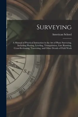 Surveying: Ein Handbuch der praktischen Unterweisung in der Kunst der ebenen Vermessung, einschließlich Plotten, Nivellieren, Triangulation, Linienführung - Surveying: A Manual of Practical Instruction in the Art of Plane Surveying, Including Plotting, Leveling, Triangulation, Line Run