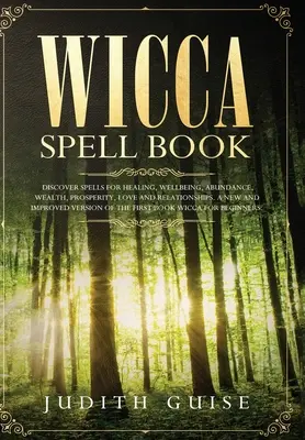 Wicca Spell Book: Discover Spells for Healing, Wellbeing, Abundance, Wealth, Prosperity, Love and Relationships. A New and Improved Verse - Wicca Spell Book: Discover Spells for Healing, Wellbeing, Abundance, Wealth, Prosperity, Love and Relationships. A New and Improved Vers