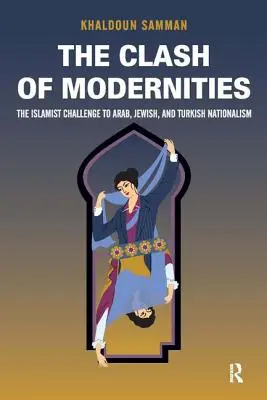 Zusammenprall der Modernen: Das Werden und Vergehen des neuen Juden, Türken und Arabers und die islamistische Herausforderung - Clash of Modernities: The Making and Unmaking of the New Jew, Turk, and Arab and the Islamist Challenge