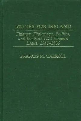 Geld für Irland: Finanzen, Diplomatie, Politik und die ersten Dail-Eireann-Kredite, 1919-1936 - Money for Ireland: Finance, Diplomacy, Politics, and the First Dail Eireann Loans, 1919-1936