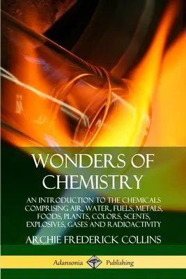 Die Wunder der Chemie: Eine Einführung in die Chemie der Luft, des Wassers, der Brennstoffe, der Metalle, der Nahrungsmittel, der Pflanzen, der Farben, der Düfte, der Sprengstoffe, der Gase - Wonders of Chemistry: An Introduction to the Chemicals Comprising Air, Water, Fuels, Metals, Foods, Plants, Colors, Scents, Explosives, Gase