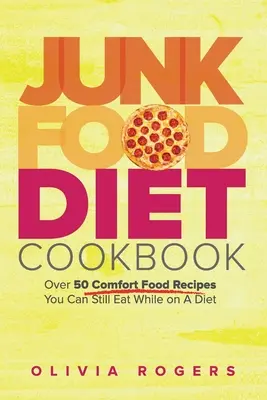 Junk-Food-Diät-Kochbuch: Über 50 leckere Rezepte, die Sie auch während einer Diät essen können - Junk Food Diet Cookbook: Over 50 Comfort Food Recipes You Can Still Eat While on A Diet