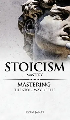 Stoizismus: Mastery - Die stoische Lebensweise meistern (Stoicism Series) (Band 2) - Stoicism: Mastery - Mastering The Stoic Way of Life (Stoicism Series) (Volume 2)