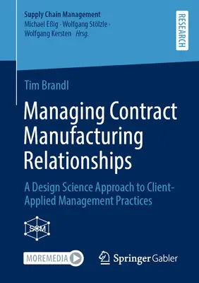Management von Auftragsfertigungsbeziehungen: Ein designwissenschaftlicher Ansatz für kundenorientierte Managementpraktiken - Managing Contract Manufacturing Relationships: A Design Science Approach to Client-Applied Management Practices