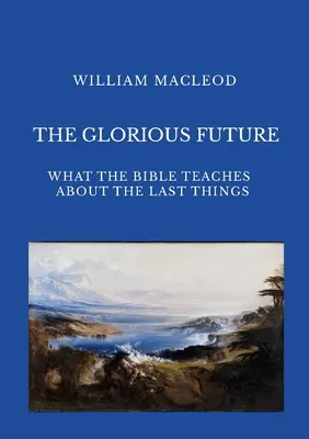 Die glorreiche Zukunft: Was die Bibel über die letzten Dinge lehrt - The Glorious Future: What the Bible Teaches about the Last Things