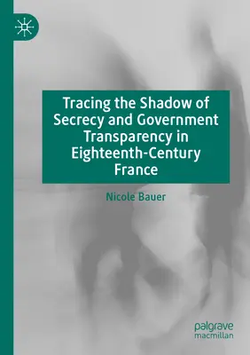 Auf den Spuren von Geheimhaltung und staatlicher Transparenz im Frankreich des achtzehnten Jahrhunderts - Tracing the Shadow of Secrecy and Government Transparency in Eighteenth-Century France