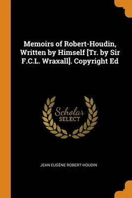 Memoiren von Robert-Houdin, von ihm selbst verfasst [Tr. von Sir F.C.L. Wraxall]. Copyright Ed - Memoirs of Robert-Houdin, Written by Himself [Tr. by Sir F.C.L. Wraxall]. Copyright Ed