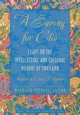Ein Sarong für Clio: Essays zur Geistes- und Kulturgeschichte Thailands - inspiriert von Craig J. Reynolds - A Sarong for Clio: Essays on the Intellectual and Cultural History of Thailand--Inspired by Craig J. Reynolds