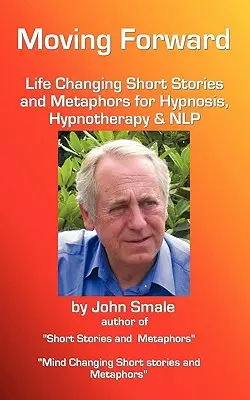 Moving Forward, Lebensverändernde Kurzgeschichten und Metaphern für Hypnose, Hypnotherapie & Nlp - Moving Forward, Life Changing Short Stories and Metaphors for Hypnosis, Hypnotherapy & Nlp
