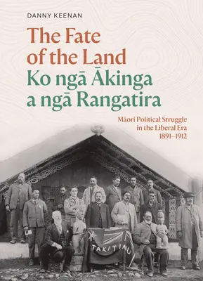 Das Schicksal des Landes Ko Nga Akinga a Nga Rangatira: Der politische Kampf der Maori in der liberalen Ära 1891-1912 - The Fate of the Land Ko Nga Akinga a Nga Rangatira: Maori Political Struggle in the Liberal Era 1891-1912