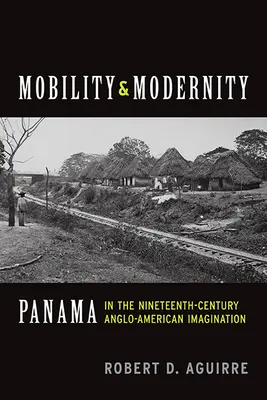 Mobilität und Modernität: Panama in der anglo-amerikanischen Vorstellung des neunzehnten Jahrhunderts - Mobility and Modernity: Panama in the Nineteenth-Century Anglo-American Imagination