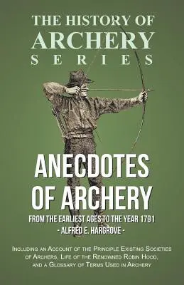 Anekdoten des Bogenschießens - Von den frühesten Zeiten bis zum Jahre 1791 - Mit einem Bericht über die wichtigsten bestehenden Bogenschützenvereine, das Leben des Reno - Anecdotes of Archery - From The Earliest Ages to the Year 1791 - Including an Account of the Principle Existing Societies of Archers, Life of the Reno