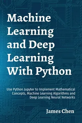 Maschinelles Lernen und Deep Learning mit Python: Verwenden Sie Python Jupyter, um mathematische Konzepte, Algorithmen für maschinelles Lernen und Deep Learning zu implementieren N - Machine Learning and Deep Learning With Python: Use Python Jupyter to Implement Mathematical Concepts, Machine Learning Algorithms and Deep Learning N