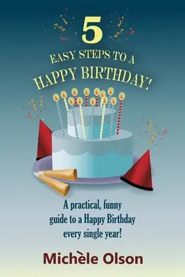 5 Easy Steps To A Happy Birthday: Ein praktischer, witziger Leitfaden für ein Happy Birthday jedes Jahr! - 5 Easy Steps To A Happy Birthday!: A practical, funny guide to a Happy Birthday every single year!