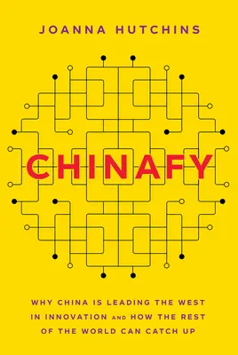 Chinafy: Warum China dem Westen in Sachen Innovation voraus ist und wie der Rest der Welt aufholen kann - Chinafy: Why China Is Leading the West in Innovation and How the Rest of the World Can Catch Up