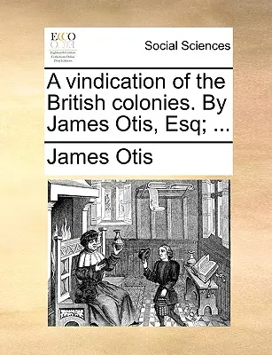 A Vindication of the British Colonies. von James Otis, Esq; ... - A Vindication of the British Colonies. by James Otis, Esq; ...