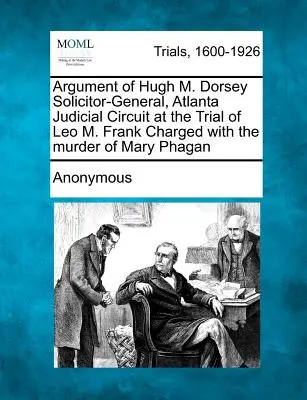 Plädoyer von Hugh M. Dorsey, Generalstaatsanwalt, Gerichtsbezirk Atlanta, im Prozess gegen Leo M. Frank, angeklagt wegen Mordes an Mary Phagan - Argument of Hugh M. Dorsey Solicitor-General, Atlanta Judicial Circuit at the Trial of Leo M. Frank Charged with the Murder of Mary Phagan