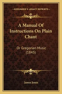 A Manual Of Instructions On Plain Chant: Oder Gregorianische Musik (1845) - A Manual Of Instructions On Plain Chant: Or Gregorian Music (1845)