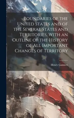 Die Grenzen der Vereinigten Staaten und der einzelnen Staaten und Territorien, mit einem Abriss der Geschichte aller wichtigen Gebietsveränderungen - Boundaries of the United States and of the Several States and Territories, With an Outline of the History of All Important Changes of Territory