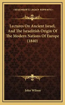 Vorlesungen über das alte Israel und den israelitischen Ursprung der modernen Nationen Europas (1840) - Lectures On Ancient Israel, And The Israelitish Origin Of The Modern Nations Of Europe (1840)