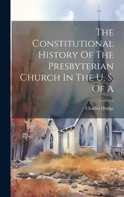 Die Verfassungsgeschichte der Presbyterianischen Kirche in den Vereinigten Staaten von Amerika - The Constitutional History Of The Presbyterian Church In The U. S. Of A