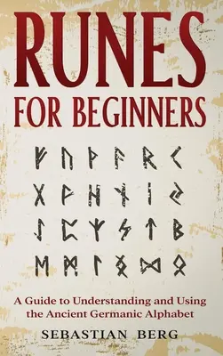 Runen für Anfänger: Ein Leitfaden zum Verständnis und zur Verwendung des alten germanischen Alphabets - Runes for Beginners: A Guide to Understanding and Using the Ancient Germanic Alphabet