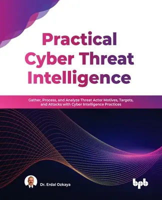 Praktische Cyber Threat Intelligence: Sammeln, Verarbeiten und Analysieren von Motiven, Zielen und Angriffen von Bedrohungsakteuren mit Cyber Intelligence Practices - Practical Cyber Threat Intelligence: Gather, Process, and Analyze Threat Actor Motives, Targets, and Attacks with Cyber Intelligence Practices