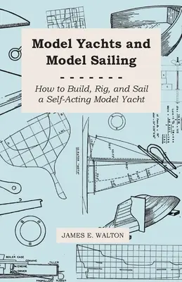 Modellyachten und Modellsegeln - Wie man eine selbststeuernde Modelljacht baut, auftakelt und segelt - Model Yachts and Model Sailing - How to Build, Rig, and Sail a Self-Acting Model Yacht