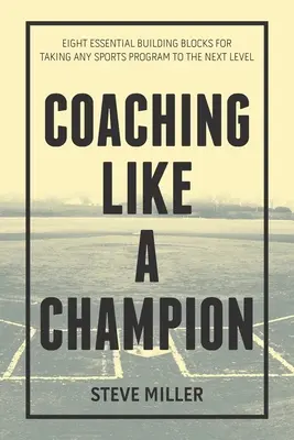 Trainieren wie ein Champion: Acht wesentliche Bausteine, um jedes Sportprogramm auf die nächste Stufe zu heben - Coaching Like a Champion: Eight Essential Building Blocks for Taking Any Sports Program to the Next Level