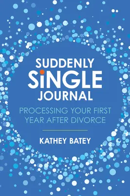 Plötzlich Single-Tagebuch: Das erste Jahr nach der Scheidung verarbeiten - Suddenly Single Journal: Processing Your First Year After Divorce