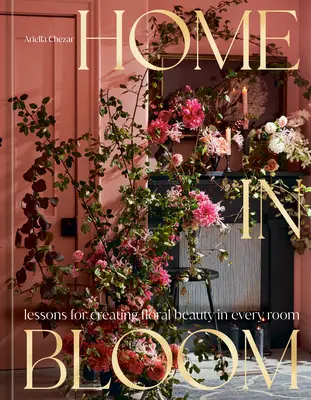 Ein blühendes Zuhause: Lektionen für florale Schönheit in jedem Raum - Home in Bloom: Lessons for Creating Floral Beauty in Every Room