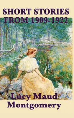 Die Kurzgeschichten von Lucy Maud Montgomery aus den Jahren 1909-1922 - The Short Stories of Lucy Maud Montgomery from 1909-1922