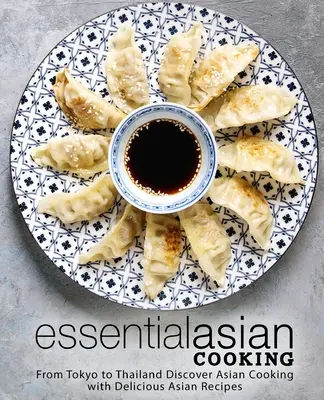 Asiatisch kochen: Von Tokio bis Thailand: Entdecken Sie die asiatische Küche mit köstlichen asiatischen Rezepten - Essential Asian Cooking: From Tokyo to Thailand Discover Asian Cooking with Delicious Asian Recipes