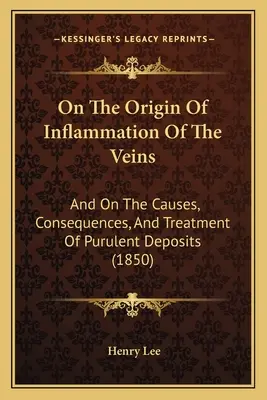Über die Entstehung von Venenentzündungen: Und über die Ursachen, Folgen und Behandlung eitriger Ablagerungen (1850) - On The Origin Of Inflammation Of The Veins: And On The Causes, Consequences, And Treatment Of Purulent Deposits (1850)