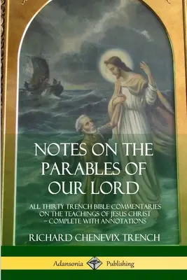 Anmerkungen zu den Gleichnissen unseres Herrn: Alle dreißig Trench-Bibelkommentare zu den Lehren Jesu Christi, komplett mit Kommentaren - Notes on the Parables of our Lord: All Thirty Trench Bible Commentaries on the Teachings of Jesus Christ, Complete with Annotations