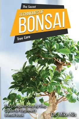 Die geheimen Techniken des Bonsai: Die komplette Schritt-für-Schritt-Anleitung für Anfänger - The Secret Techniques of Bonsai: The Complete Step By Step Guide for Beginners