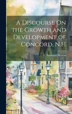 Eine Abhandlung über das Wachstum und die Entwicklung von Concord, N.H. - A Discourse On the Growth and Development of Concord, N.H