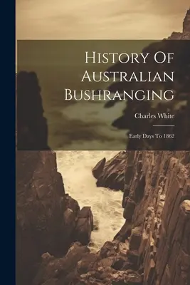 Geschichte des australischen Bushrangings: Frühe Tage bis 1862 - History Of Australian Bushranging: Early Days To 1862