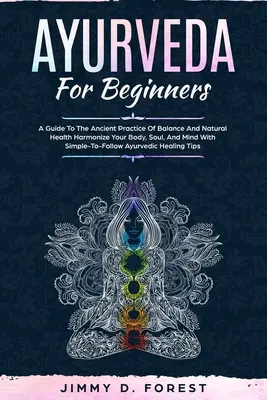 Ayurveda für Anfänger: Ein Leitfaden für die uralte Praxis des Gleichgewichts und der natürlichen Gesundheit Harmonisieren Sie Ihren Körper, Ihre Seele und Ihren Geist mit einfach zu erlernenden - Ayurveda For Beginners: A Guide To The Ancient Practice Of Balance And Natural Health Harmonize Your Body, Soul, And Mind With Simple-To-Follo