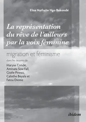 La reprsentation du rve de l'ailleurs par la voix fminine migration et fminisme dans les oeuvres de Maryse Cond, Aminata Sow Fall, Gisle Pineau,