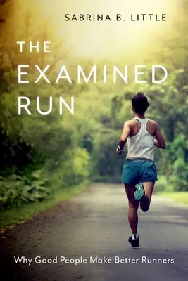 Der geprüfte Lauf: Warum gute Menschen bessere Läufer sind - The Examined Run: Why Good People Make Better Runners