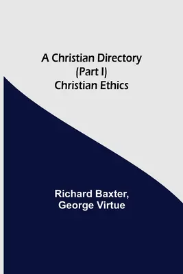 Ein christliches Verzeichnis (Teil I) Christliche Ethik - A Christian Directory (Part I) Christian Ethics