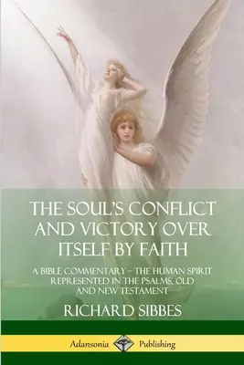 Der Konflikt der Seele und ihr Sieg über sich selbst durch den Glauben: Ein Bibelkommentar; der menschliche Geist in den Psalmen, im Alten und Neuen Testament dargestellt - The Soul's Conflict and Victory Over Itself by Faith: A Bible Commentary; the Human Spirit Represented in the Psalms, Old and New Testament